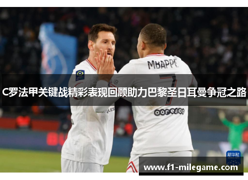 C罗法甲关键战精彩表现回顾助力巴黎圣日耳曼争冠之路