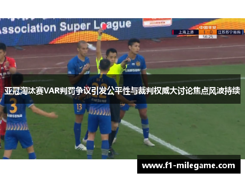 亚冠淘汰赛VAR判罚争议引发公平性与裁判权威大讨论焦点风波持续 亚冠淘汰赛VAR判罚争议引发公平性与裁判权威大讨论焦点风波持续