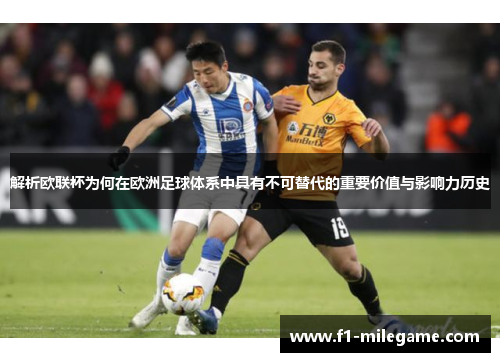解析欧联杯为何在欧洲足球体系中具有不可替代的重要价值与影响力历史 解析欧联杯为何在欧洲足球体系中具有不可替代的重要价值与影响力历史