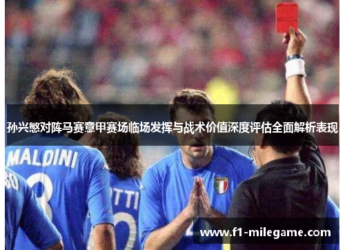 孙兴慜对阵马赛意甲赛场临场发挥与战术价值深度评估全面解析表现 孙兴慜对阵马赛意甲赛场临场发挥与战术价值深度评估全面解析表现