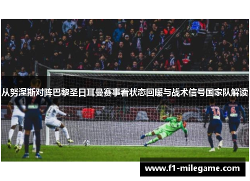 从努涅斯对阵巴黎圣日耳曼赛事看状态回暖与战术信号国家队解读