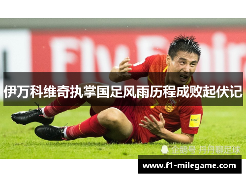 伊万科维奇执掌国足风雨历程成败起伏记 伊万科维奇执掌国足风雨历程成败起伏记