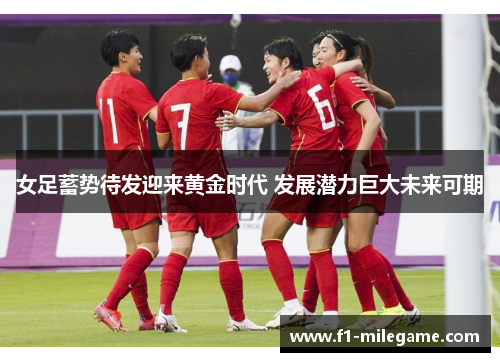 女足蓄势待发迎来黄金时代 发展潜力巨大未来可期 女足蓄势待发迎来黄金时代 发展潜力巨大未来可期