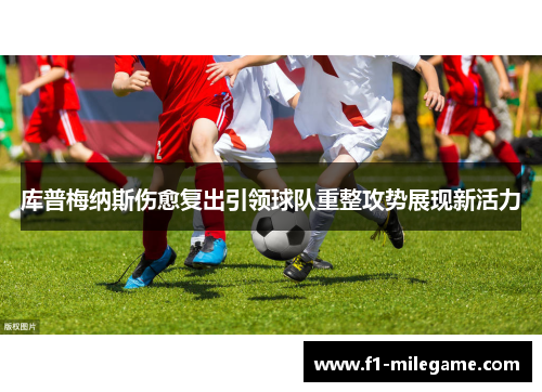 库普梅纳斯伤愈复出引领球队重整攻势展现新活力