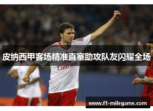 皮纳西甲客场精准直塞助攻队友闪耀全场