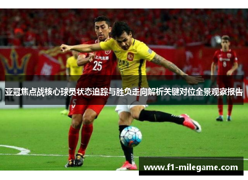 亚冠焦点战核心球员状态追踪与胜负走向解析关键对位全景观察报告 亚冠焦点战核心球员状态追踪与胜负走向解析关键对位全景观察报告